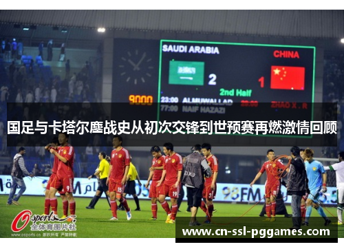 国足与卡塔尔鏖战史从初次交锋到世预赛再燃激情回顾