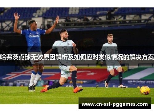 哈弗茨点球无效原因解析及如何应对类似情况的解决方案