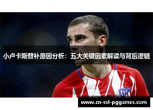 小卢卡斯替补原因分析：五大关键因素解读与背后逻辑