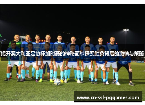揭开澳大利亚足协杯加时赛的神秘面纱探索胜负背后的激情与策略 揭开澳大利亚足协杯加时赛的神秘面纱探索胜负背后的激情与策略