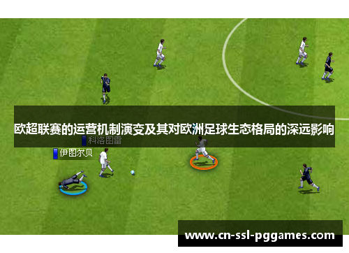 欧超联赛的运营机制演变及其对欧洲足球生态格局的深远影响 欧超联赛的运营机制演变及其对欧洲足球生态格局的深远影响