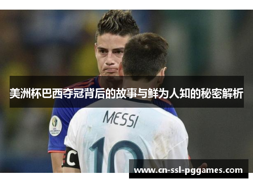 美洲杯巴西夺冠背后的故事与鲜为人知的秘密解析 美洲杯巴西夺冠背后的故事与鲜为人知的秘密解析