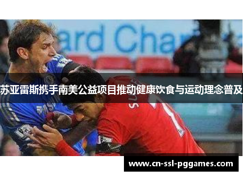 苏亚雷斯携手南美公益项目推动健康饮食与运动理念普及