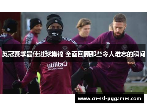 英冠赛季最佳进球集锦 全面回顾那些令人难忘的瞬间