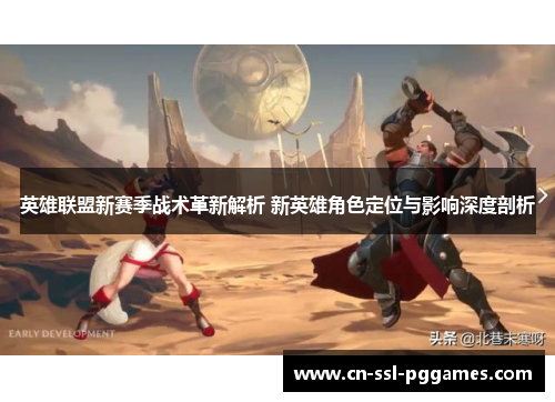 英雄联盟新赛季战术革新解析 新英雄角色定位与影响深度剖析 英雄联盟新赛季战术革新解析 新英雄角色定位与影响深度剖析