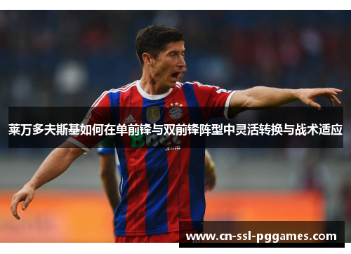 莱万多夫斯基如何在单前锋与双前锋阵型中灵活转换与战术适应 莱万多夫斯基如何在单前锋与双前锋阵型中灵活转换与战术适应