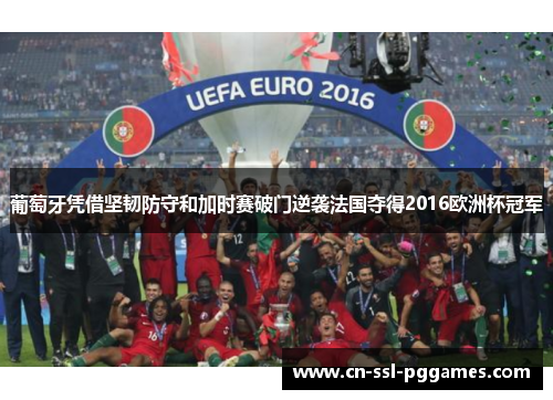葡萄牙凭借坚韧防守和加时赛破门逆袭法国夺得2016欧洲杯冠军 葡萄牙凭借坚韧防守和加时赛破门逆袭法国夺得2016欧洲杯冠军