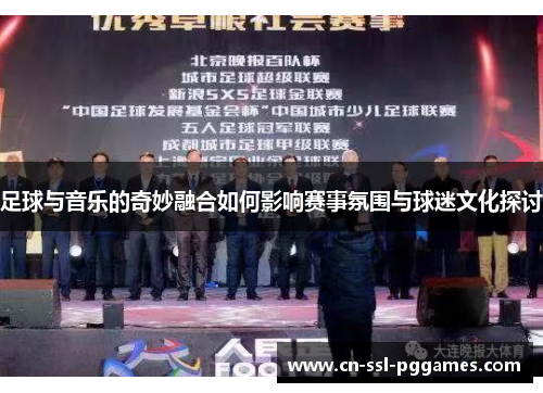 足球与音乐的奇妙融合如何影响赛事氛围与球迷文化探讨