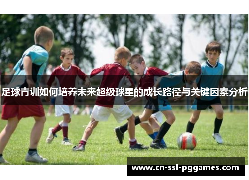 足球青训如何培养未来超级球星的成长路径与关键因素分析