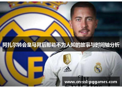 阿扎尔转会皇马背后那些不为人知的故事与时间轴分析
