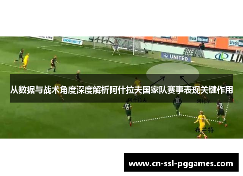 从数据与战术角度深度解析阿什拉夫国家队赛事表现关键作用