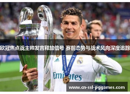 欧冠焦点战主帅发言释放信号 赛前态势与战术风向深度追踪