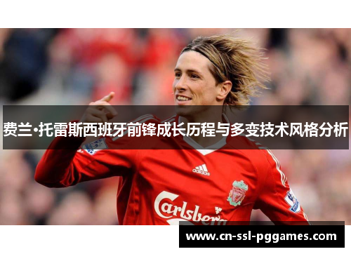 费兰·托雷斯西班牙前锋成长历程与多变技术风格分析 费兰·托雷斯西班牙前锋成长历程与多变技术风格分析