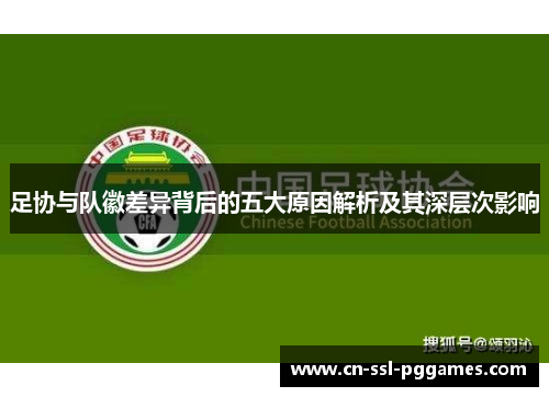 足协与队徽差异背后的五大原因解析及其深层次影响