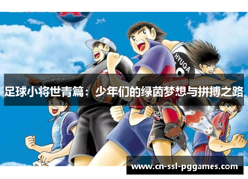 足球小将世青篇:少年们的绿茵梦想与拼搏之路 足球小将世青篇:少年们的绿茵梦想与拼搏之路