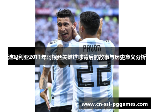 迪玛利亚2011年阿根廷关键进球背后的故事与历史意义分析 迪玛利亚2011年阿根廷关键进球背后的故事与历史意义分析
