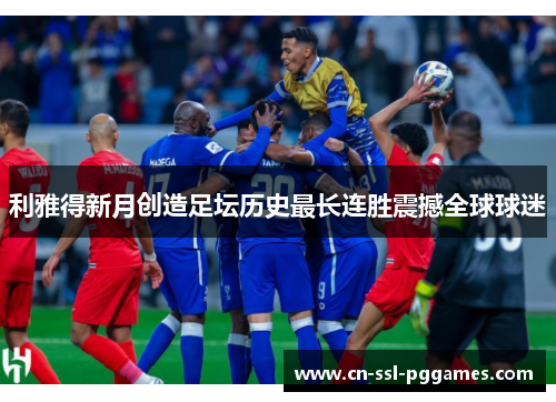 利雅得新月创造足坛历史最长连胜震撼全球球迷