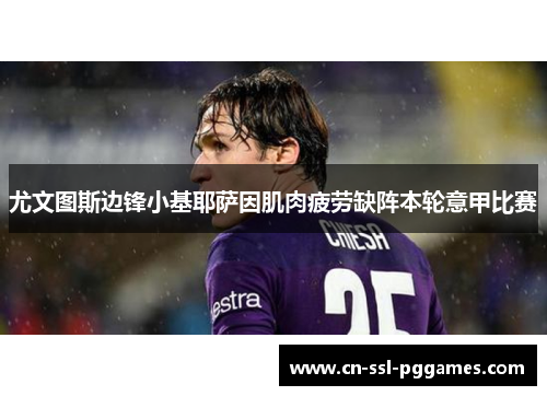 尤文图斯边锋小基耶萨因肌肉疲劳缺阵本轮意甲比赛