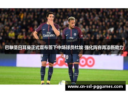 巴黎圣日耳曼正式宣布签下中场球员杜埃 强化阵容再添新助力 巴黎圣日耳曼正式宣布签下中场球员杜埃 强化阵容再添新助力