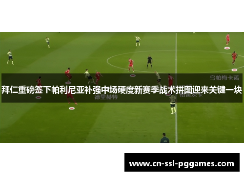 拜仁重磅签下帕利尼亚补强中场硬度新赛季战术拼图迎来关键一块 拜仁重磅签下帕利尼亚补强中场硬度新赛季战术拼图迎来关键一块