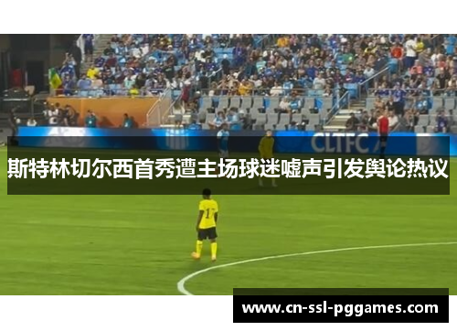 斯特林切尔西首秀遭主场球迷嘘声引发舆论热议