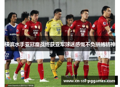横滨水手亚冠鏖战终获亚军球迷感慨不负拼搏精神