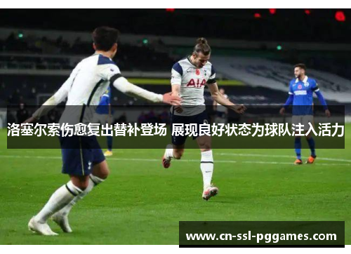 洛塞尔索伤愈复出替补登场 展现良好状态为球队注入活力