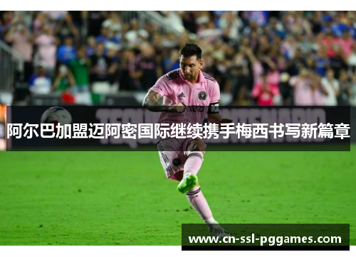 阿尔巴加盟迈阿密国际继续携手梅西书写新篇章 阿尔巴加盟迈阿密国际继续携手梅西书写新篇章