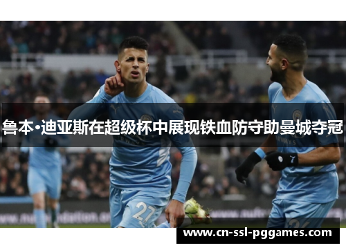 鲁本·迪亚斯在超级杯中展现铁血防守助曼城夺冠