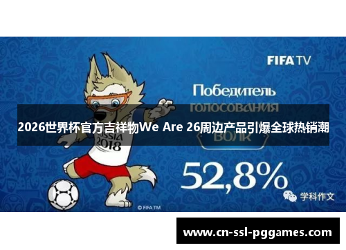 2026世界杯官方吉祥物We Are 26周边产品引爆全球热销潮