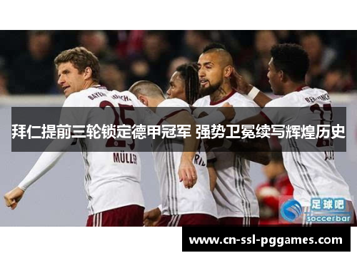 拜仁提前三轮锁定德甲冠军 强势卫冕续写辉煌历史 拜仁提前三轮锁定德甲冠军 强势卫冕续写辉煌历史
