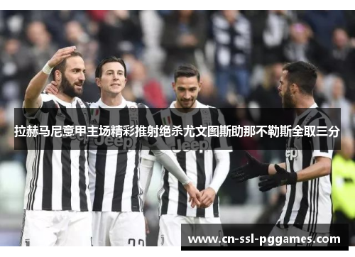 拉赫马尼意甲主场精彩推射绝杀尤文图斯助那不勒斯全取三分 拉赫马尼意甲主场精彩推射绝杀尤文图斯助那不勒斯全取三分