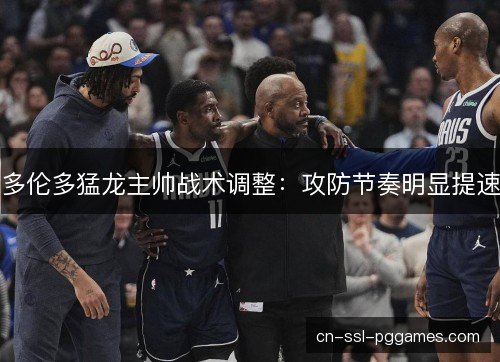 多伦多猛龙主帅战术调整：攻防节奏明显提速